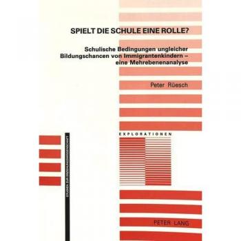 Spielt die Schule eine Rolle?: Schulische Bedingungen ungleicher Bildungschancen von Immigrantenkindern