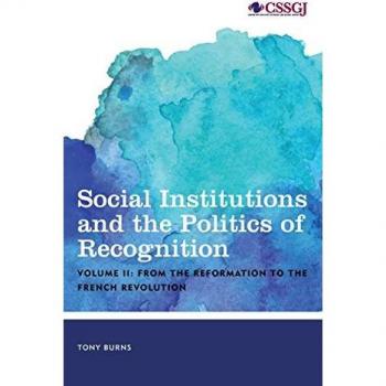 Social Institutions and the Politics of Recognition: From the Reformation to the French Revolution, Volume II (Studies in Social and Global Justice, 2, Band 2)
