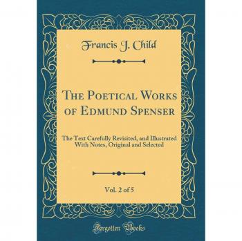 The Poetical Works of Edmund Spenser, Vol. 2 of 5: The Text Carefully Revisited, and Illustrated With Notes, Original and Selected