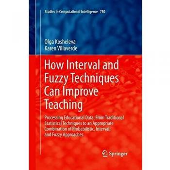 How Interval and Fuzzy Techniques Can Improve Teaching: Processing Educational Data: From Traditional Statistical Techniques to an Appropriate ... in Computational Intelligence, Band 750)