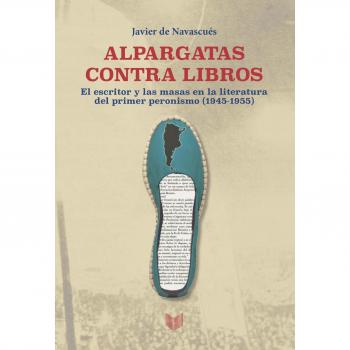Alpargatas contra libros: el escritor y la masa en la literatura del primer peronismo