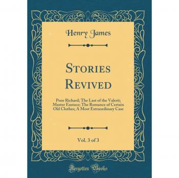 Stories Revived, Vol. 3 of 3: Poor Richard; The Last of the Valerii; Master Eustace; The Romance of Certain Old Clothes; A Most Extraordinary Case