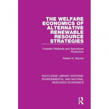 The Welfare Economics of Alternative Renewable Resource Strategies: Forested Wetlands and Agricultural Production (Routledge Library Editions: ... and Natural Resource Economics, 17, Band 17)
