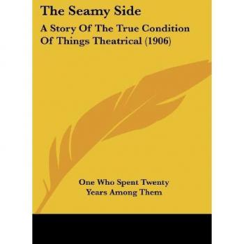 The Seamy Side: A Story Of The True Condition Of Things Theatrical (1906)