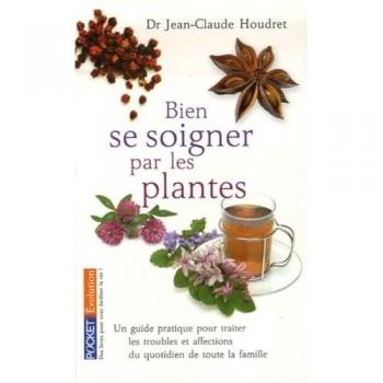 Jean-Claude Houdret Bien Se Soigner Par Les Plantes : Un Guide Pratique Pour Traiter Les Troubles Et Affections Du Quotidien De Toute La Famille