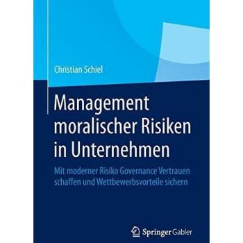 Management moralischer Risiken in Unternehmen: Mit moderner Risiko Governance Vertrauen schaffen und Wettbewerbsvorteile sichern
