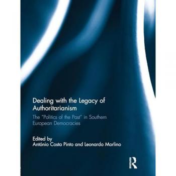 Dealing with the Legacy of Authoritarianism: The Politics of the Past in Southern European Democracies (South European Society and Politics)