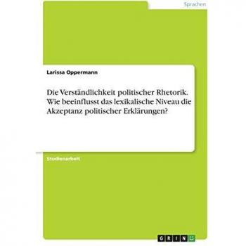 Die Verständlichkeit politischer Rhetorik. Wie beeinflusst das lexikalische Niveau die Akzeptanz politischer Erklärungen?