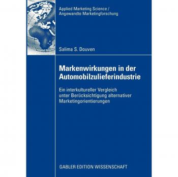 Markenwirkungen in der Automobilzulieferindustrie: Ein Interkultureller Vergleich unter Berücksichtigung Alternativer Marketingorientierungen