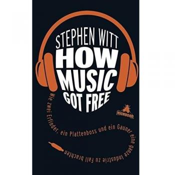 How Music Got Free: Wie zwei Erfinder, ein Plattenboss und ein Gauner eine ganze Industrie zu Fall brachten