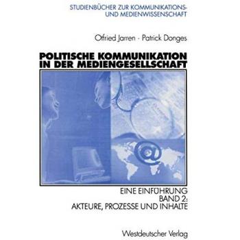 Politische Kommunikation in der Mediengesellschaft. Eine Einführung. Bd 2: Akteure, Prozesse und Inhalte (Studienbücher zur Kommunikations