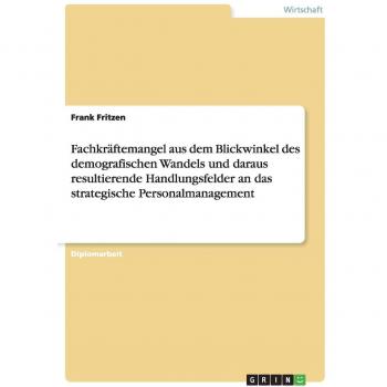 Fachkräftemangel aus dem Blickwinkel des demografischen Wandels und daraus resultierende Handlungsfelder an das strategische Personalmanagement