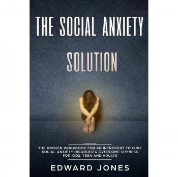 The Social Anxiety Solution: The Proven Workbook for an Introvert to Cure Social Anxiety Disorder & Overcome Shyness