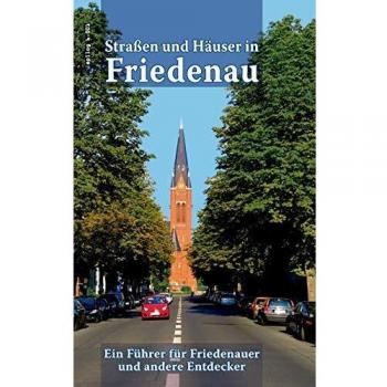 Straßen und Häuser in Friedenau: Ein Führer für Friedenauer und andere Entdecker