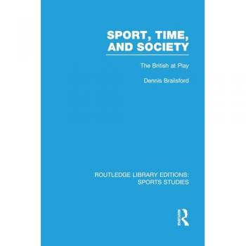 Sport, Time and Society (RLE Sports Studies): The British at Play (Routledge Library Editions: Sports Studies)