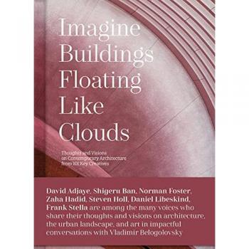 Imagine Buildings Floating like Clouds Thoughts and Visions on Contemporary Architecture from 101 Key Creatives