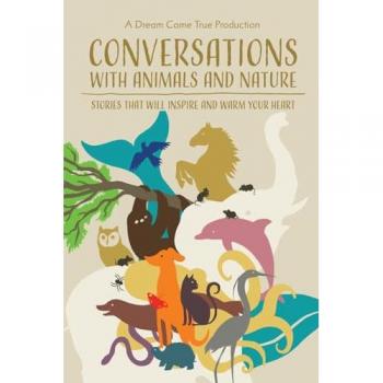 Conversations with Animals and Nature: Stories that will inspire and warm your heart