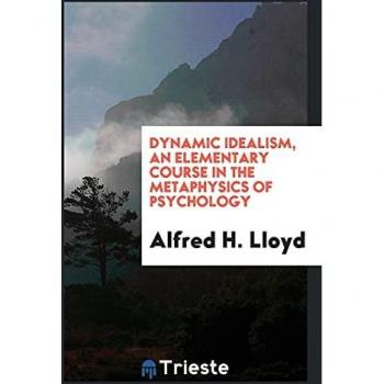 Dynamic idealism an elementary course in the metaphysics of psychology