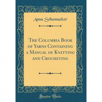 The Columbia Book of Yarns Containing a Manual of Knitting and Crocheting