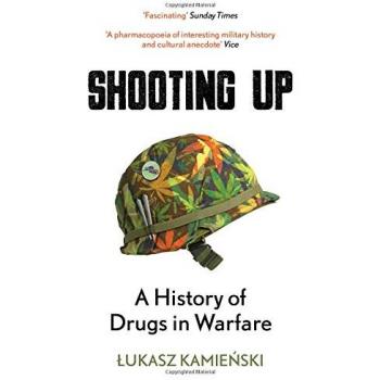 Shooting Up : A History of Drugs in Warfare