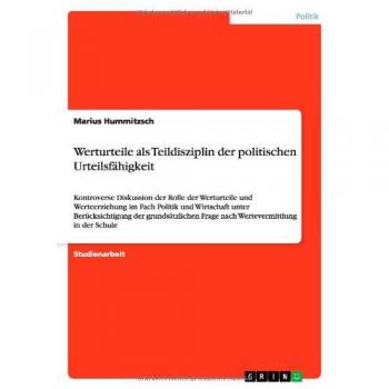 Werturteile als Teildisziplin der politischen Urteilsfähigkeit: Kontroverse Diskussion der Rolle der Werturteile und Werteerziehung im Fach Politik ... Frage nach Wertevermittlung in der Schule