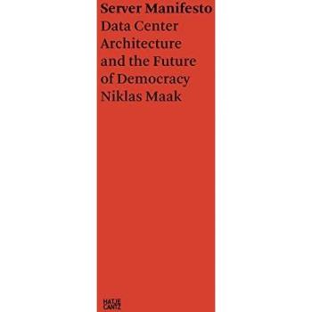 Niklas Maak: Server Manifesto : Data Center Architecture and the Future of Democracy