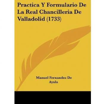 Practica Y Formulario De La Real Chancilleria De Valladolid (1733)