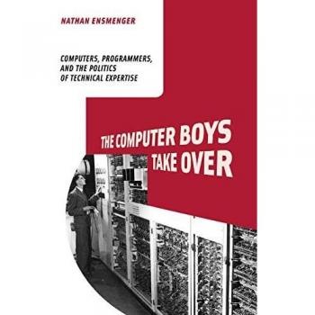 MIT Press Computer Boys Take Over: Computers, Programmers, and the Politics of Technical Expertise