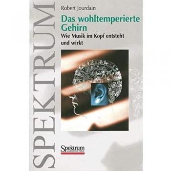 Das wohltemperierte Gehirn: Wie Musik im Kopf entsteht und wirkt
