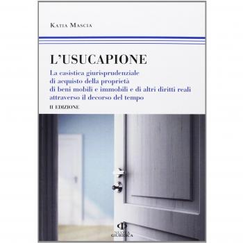 L' usucapione. La casistica giurisprudenziale di acquisto della proprietà di beni mobili e immobili e di altri diritti reali attraverso il decorso del tempo