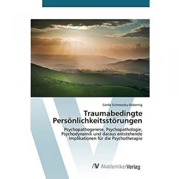 Traumabedingte Persönlichkeitsstörungen: Psychopathogenese, Psychopathologie, Psychodynamik und daraus entstehende Implikationen für die Psychotherapie