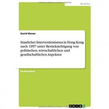 Staatlicher Interventionismus in Hong Kong nach 1997 unter Berücksichtigung von politischen, wirtschaftlichen und gesellschaftlichen Aspekten