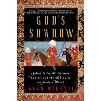 God's Shadow: Sultan Selim His Ottoman Empire and the Making of the Modern World