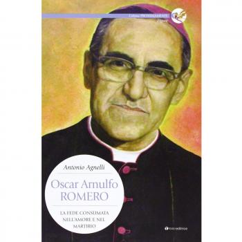 Oscar Arnulfo Romero. La fede consumata nell'amore e nel martirio