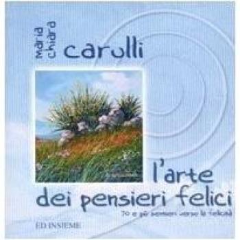 L'arte dei pensieri felici. 70 e più sentieri verso la felicità