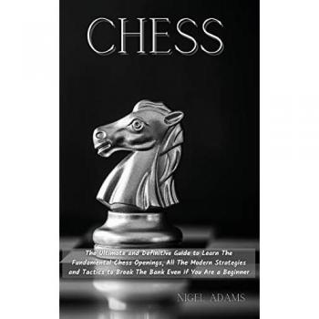 CHESS: The Ultimate and Definitive Guide to Learn The Fundamental Chess Openings, All The Modern Strategies and Tactics to Break The Bank Even if You Are a Beginner