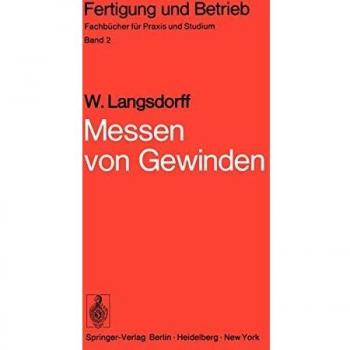 Messen von Gewinden: Grundsätzliches, Praxis des Gewindemessens, Messen wichtiger Spezialgewinde, Gewindemeßgeräte (Fertigung und Betrieb)
