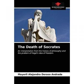 The Death of Socrates: An interpretation from the history of philosophy and the problem of Hegel's idea of freedom.