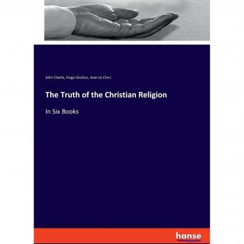 The Truth of the Christian Religion: In Six Books