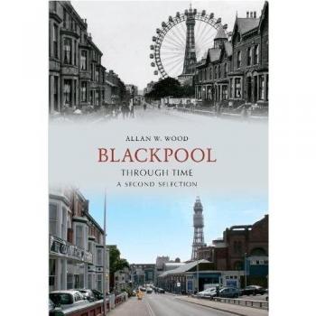 Blackpool Through Time A Second Selection (Through Time) by Allan W. Wood