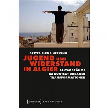 Jugend und Widerstand in Algier: Alltagsräume im Kontext urbaner Transformationen