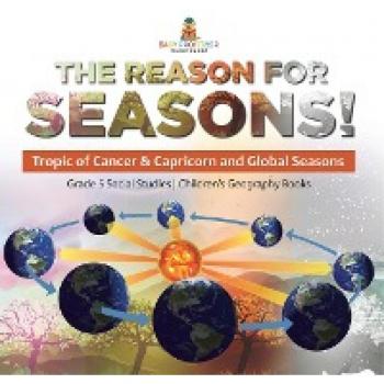 The Reason for Seasons!: Tropic of Cancer & Capricorn and Global Seasons Grade 5 Social Studies Children's Geography Books