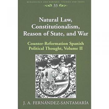 Natural Law, Constitutionalism, Reason of State, and War: Counter-Reformation Spanish Political Thought, Volume II