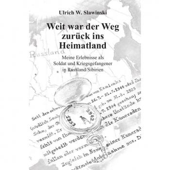 Weit war der Weg zurück ins Heimatland: Meine Erlebnisse als Soldat und Kriegsgefangener in Russland/Sibirien