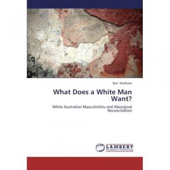 What Does a White Man Want?: White Australian Masculinities and Aboriginal Reconciliation