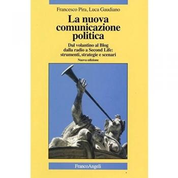 La nuova comunicazione politica. Dal volantino al blog dalla radio a Second Life: strumenti, strategie e scenari