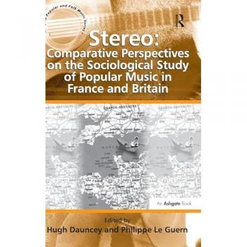 Stereo: Comparative Perspectives on the Sociological Study of Popular Music in France and Britain (Ashgate Popular and Folk Music Series)