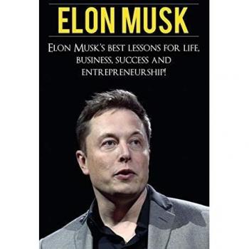 Elon Musk: Elon Musk's Best Lessons for Life, Business, Success and Entrepreneurship