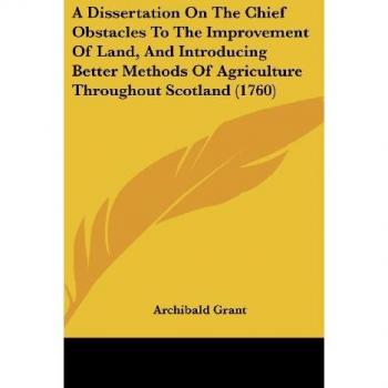 A Dissertation On The Chief Obstacles To The Improvement Of Land And Introducing Better Methods Of Agriculture Throughout Scotland (1760)