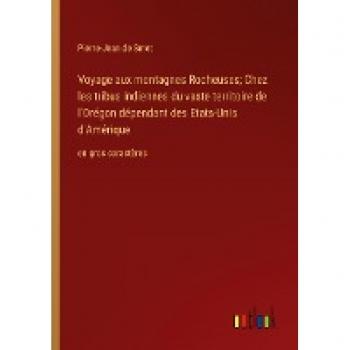 Voyage aux montagnes Rocheuses; Chez les tribus indiennes du vaste territoire de l'Orégon dépendant des Etats-Unis d'Amérique: en gros caractères